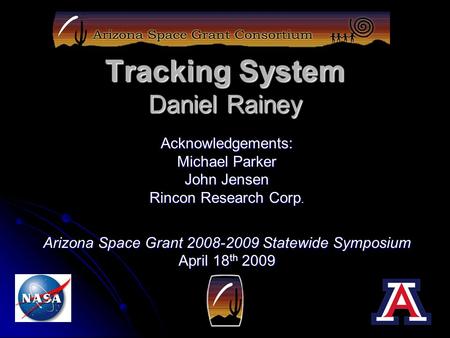 Tracking System Daniel Rainey Acknowledgements: Michael Parker John Jensen Rincon Research Corp. Arizona Space Grant 2008-2009 Statewide Symposium April.