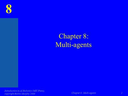 8 Introduction to AI Robotics (MIT Press), copyright Robin Murphy 2000 Chapter 8: Multi-agents1.