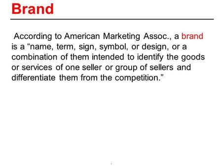 1 Brand  According to American Marketing Assoc., a brand is a “name, term, sign, symbol, or design, or a combination of them intended to identify the.