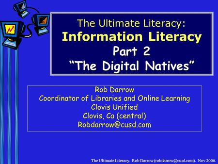 The Ultimate Literacy. Rob Darrow Nov 2006. The Ultimate Literacy: Information Literacy Part 2 “The Digital Natives” Rob Darrow Coordinator.