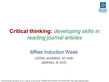 Critical thinking: developing skills in reading journal articles, MMUBS Mres Induction, 6th October 2003,  slide-1 Critical thinking: