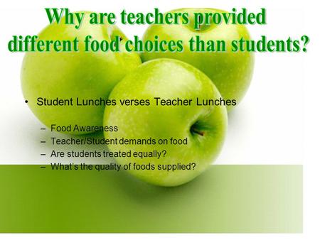 Student Lunches verses Teacher Lunches –Food Awareness –Teacher/Student demands on food –Are students treated equally? –What’s the quality of foods supplied?