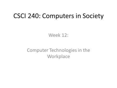 CSCI 240: Computers in Society Week 12: Computer Technologies in the Workplace.