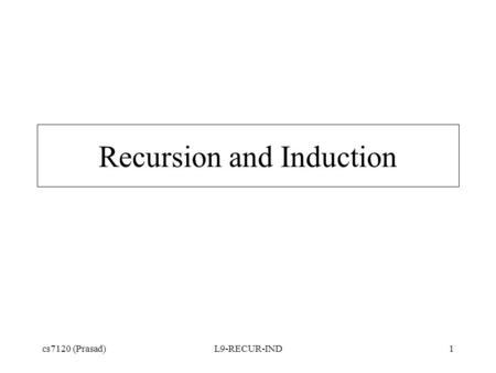 Cs7120 (Prasad)L9-RECUR-IND1 Recursion and Induction.