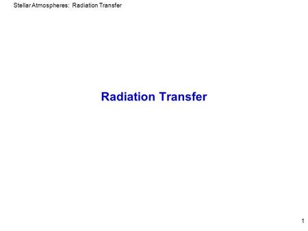 Stellar Atmospheres: Radiation Transfer 1 Radiation Transfer.