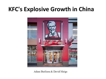 KFC's Explosive Growth in China Adam Burlison & David Meigs.