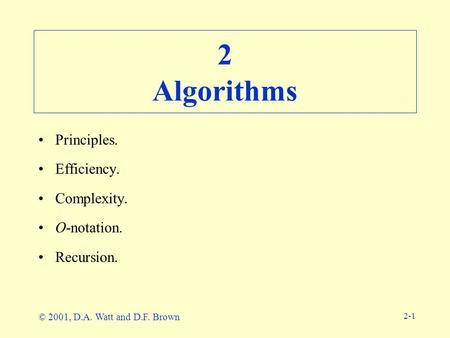 2-1 2 Algorithms Principles. Efficiency. Complexity. O-notation. Recursion. © 2001, D.A. Watt and D.F. Brown.