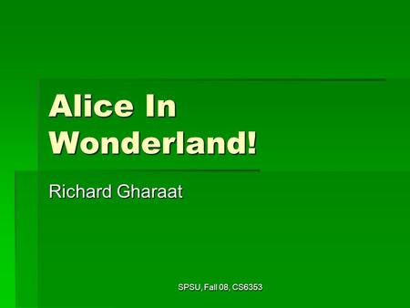 SPSU, Fall 08, CS6353 Alice In Wonderland! Richard Gharaat.