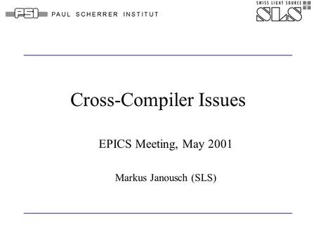 Cross-Compiler Issues EPICS Meeting, May 2001 Markus Janousch (SLS)