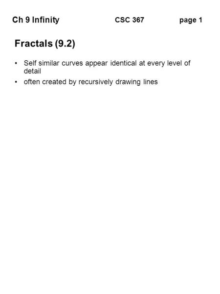 Ch 9 Infinity page 1CSC 367 Fractals (9.2) Self similar curves appear identical at every level of detail often created by recursively drawing lines.