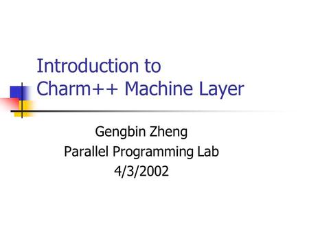 Introduction to Charm++ Machine Layer Gengbin Zheng Parallel Programming Lab 4/3/2002.