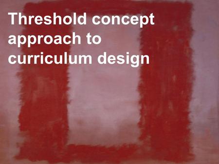 Threshold concept approach to curriculum design. stuffing curriculum with content vs focusing on what is fundamental Contrast.