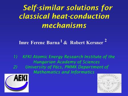 Self-similar solutions for classical heat-conduction mechanisms Imre Ferenc Barna & Robert Kersner 1) KFKI Atomic Energy Research Institute of the Hungarian.