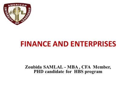 FINANCE AND ENTERPRISES Zoubida SAMLAL - MBA, CFA Member, PHD candidate for HBS program.