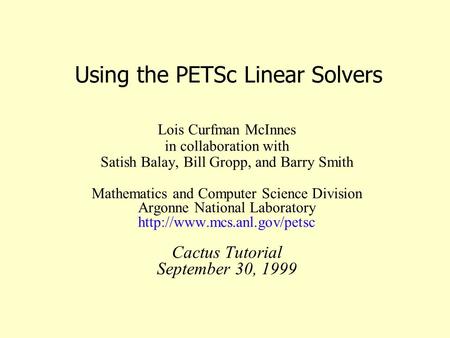 Using the PETSc Linear Solvers Lois Curfman McInnes in collaboration with Satish Balay, Bill Gropp, and Barry Smith Mathematics and Computer Science Division.