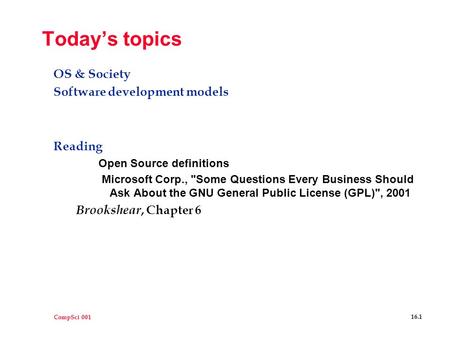 CompSci 001 16.1 Today’s topics OS & Society Software development models Reading Open Source definitions Microsoft Corp., Some Questions Every Business.