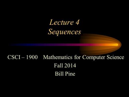 Lecture 4 Sequences CSCI – 1900 Mathematics for Computer Science Fall 2014 Bill Pine.