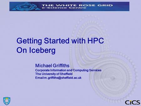 Getting Started with HPC On Iceberg Michael Griffiths Corporate Information and Computing Services The University of Sheffield