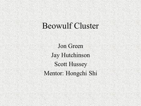 Beowulf Cluster Jon Green Jay Hutchinson Scott Hussey Mentor: Hongchi Shi.