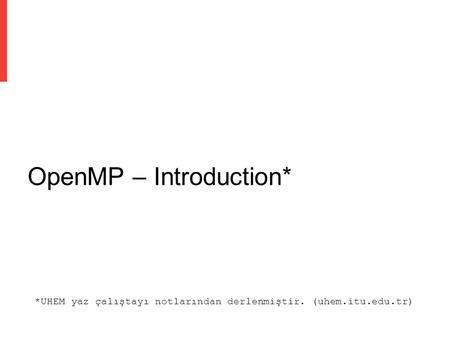 OpenMP – Introduction* *UHEM yaz çalıştayı notlarından derlenmiştir. (uhem.itu.edu.tr)