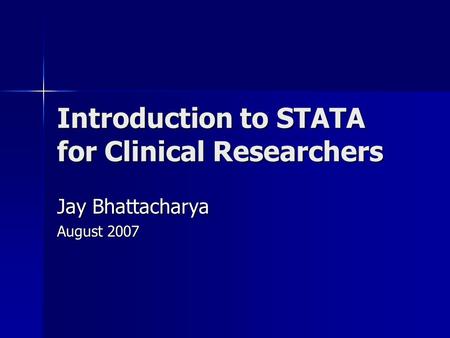 Introduction to STATA for Clinical Researchers Jay Bhattacharya August 2007.