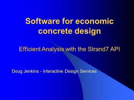 Software for economic concrete design Efficient Analysis with the Strand7 API Doug Jenkins - Interactive Design Services.