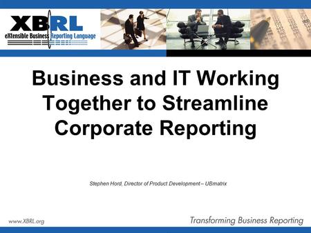 Business and IT Working Together to Streamline Corporate Reporting Stephen Hord, Director of Product Development – UBmatrix.