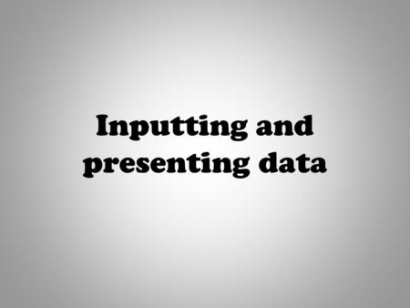 Inputting and presenting data. “ I know what a spreadsheet is, I can enter simple data into a spreadsheet.” By the end of this session, I want you to.