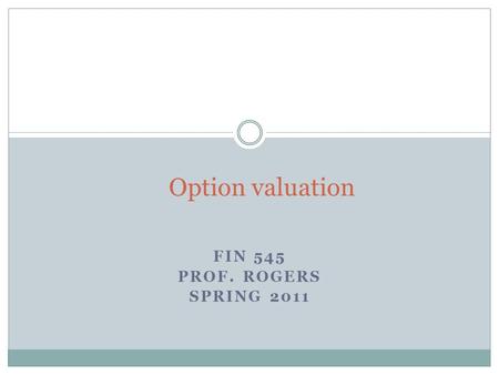 FIN 545 PROF. ROGERS SPRING 2011 Option valuation.