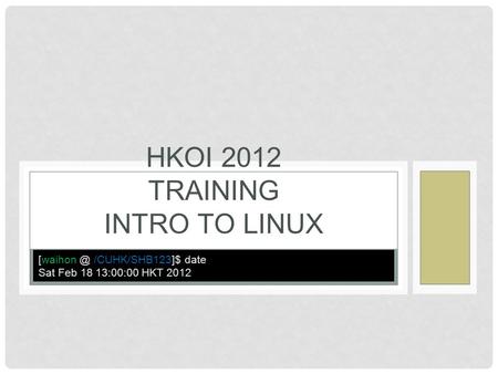 HKOI 2012 TRAINING INTRO TO LINUX /CUHK/SHB123]$ date Sat Feb 18 13:00:00 HKT 2012.