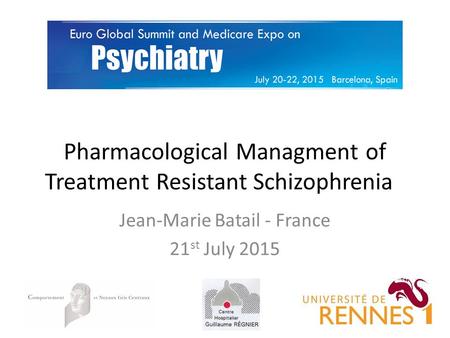 Pharmacological Managment of Treatment Resistant Schizophrenia Jean-Marie Batail - France 21 st July 2015.