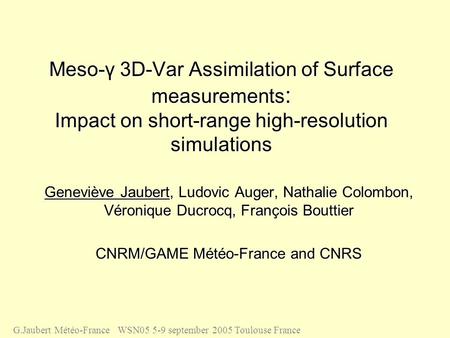 Meso-γ 3D-Var Assimilation of Surface measurements : Impact on short-range high-resolution simulations Geneviève Jaubert, Ludovic Auger, Nathalie Colombon,