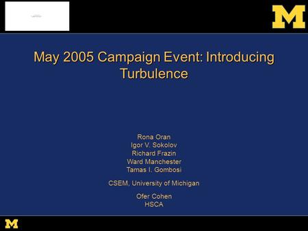 R. Oran csem.engin.umich.edu SHINE 09 May 2005 Campaign Event: Introducing Turbulence Rona Oran Igor V. Sokolov Richard Frazin Ward Manchester Tamas I.