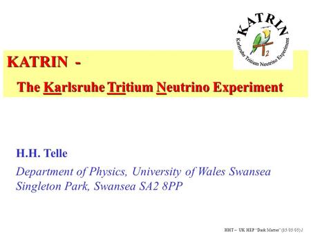 KATRIN - The Karlsruhe Tritium Neutrino Experiment The Karlsruhe Tritium Neutrino Experiment H.H. Telle Department of Physics, University of Wales Swansea.