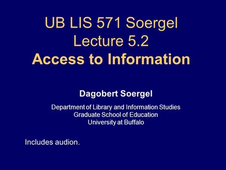 UB LIS 571 Soergel Lecture 5.2 Access to Information Dagobert Soergel Department of Library and Information Studies Graduate School of Education University.