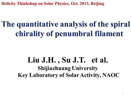 The quantitative analysis of the spiral chirality of penumbral filament 1 Helicity Thinkshop on Solar Physics, Oct. 2013, Beijing Liu J.H., Su J.T. et.