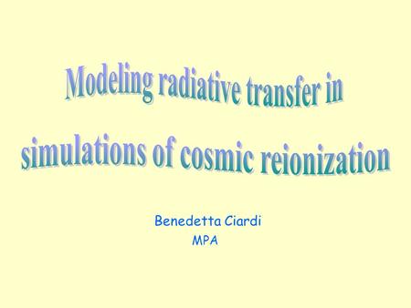 Benedetta Ciardi MPA Reionization Nucleosynthesis ‘Dark Ages’ Big Bang Fluctuations begin to condense into first stars and protogalaxies Decoupling matter-radiation.