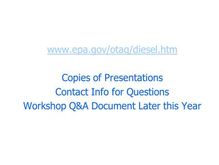 Www.epa.gov/otaq/diesel.htm Copies of Presentations Contact Info for Questions Workshop Q&A Document Later this Year.