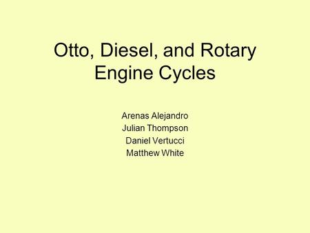 Otto, Diesel, and Rotary Engine Cycles Arenas Alejandro Julian Thompson Daniel Vertucci Matthew White.