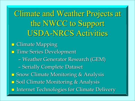 Climate and Weather Projects at the NWCC to Support USDA-NRCS Activities n Climate Mapping n Time Series Development –Weather Generator Research (GEM)