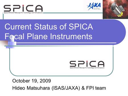 Current Status of SPICA Focal Plane Instruments October 19, 2009 Hideo Matsuhara (ISAS/JAXA) & FPI team.