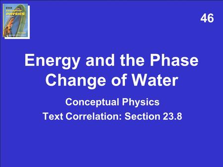 Energy and the Phase Change of Water Conceptual Physics Text Correlation: Section 23.8 46.