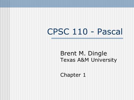 CPSC 110 - Pascal Brent M. Dingle Texas A&M University Chapter 1.