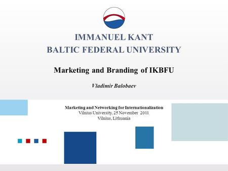 IMMANUEL KANT BALTIC FEDERAL UNIVERSITY Marketing and Branding of IKBFU Vladimir Balobaev Marketing and Networking for Internationalization Vilnius University,