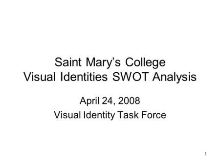 1 Saint Mary’s College Visual Identities SWOT Analysis April 24, 2008 Visual Identity Task Force.