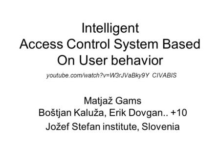 Intelligent Access Control System Based On User behavior youtube.com/watch?v=W3rJVaBky9Y CIVABIS Matjaž Gams Boštjan Kaluža, Erik Dovgan.. +10 Jožef Stefan.