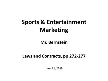 Sports & Entertainment Marketing Mr. Bernstein Laws and Contracts, pp 272-277 June 11, 2013.