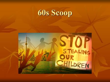 60s Scoop. Sixties Scoop Up (1960s – 1980s) What is it? - mass removal of Aboriginal children from their families into the child welfare system -in many.