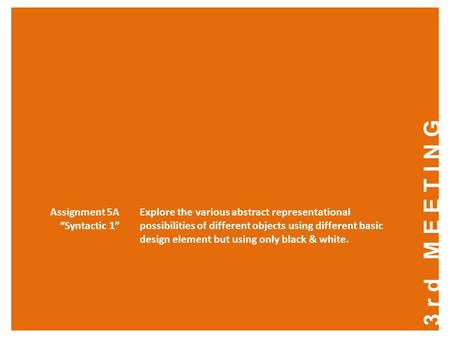 3rd MEETING Assignment 5A “Syntactic 1” Explore the various abstract representational possibilities of different objects using different basic design element.