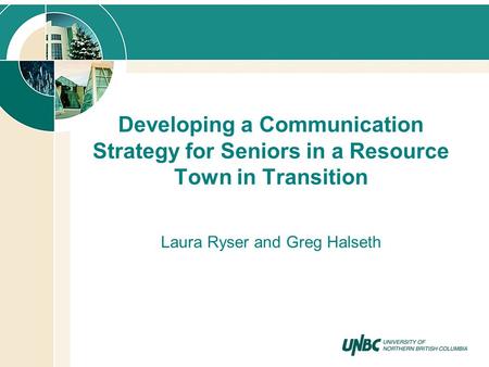 Developing a Communication Strategy for Seniors in a Resource Town in Transition Laura Ryser and Greg Halseth.